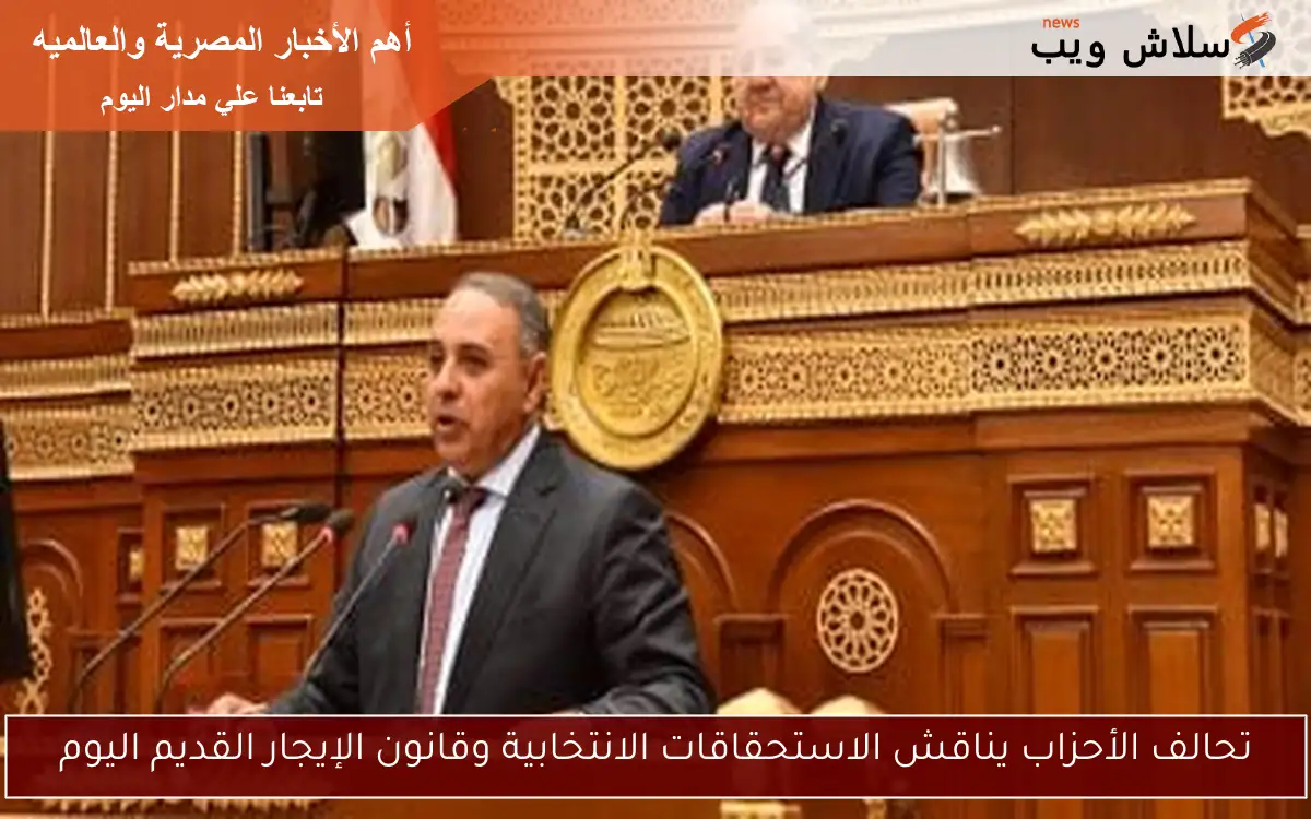 تحالف الأحزاب يناقش الاستحقاقات الانتخابية وقانون الإيجار القديم اليوم