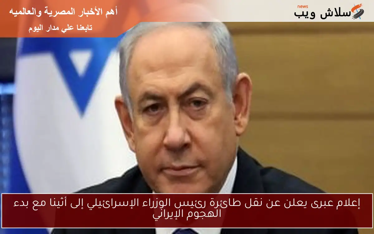 إعلام عبرى يعلن عن نقل طائرة رئيس الوزراء الإسرائيلي إلى أثينا مع بدء الهجوم الإيراني