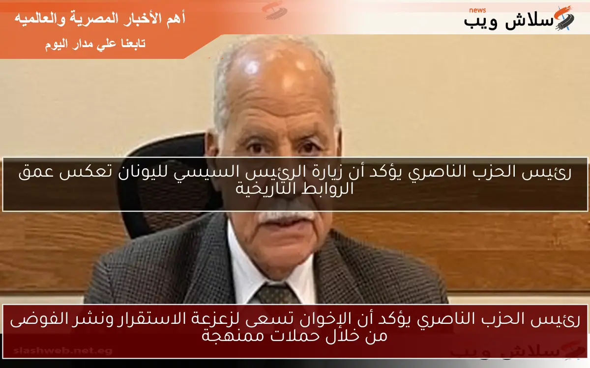 رئيس الحزب الناصري يؤكد أن الإخوان تسعى لزعزعة الاستقرار ونشر الفوضى من خلال حملات ممنهجة