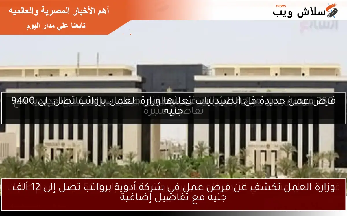 وزارة العمل تكشف عن فرص عمل في شركة أدوية برواتب تصل إلى 12 ألف جنيه مع تفاصيل إضافية