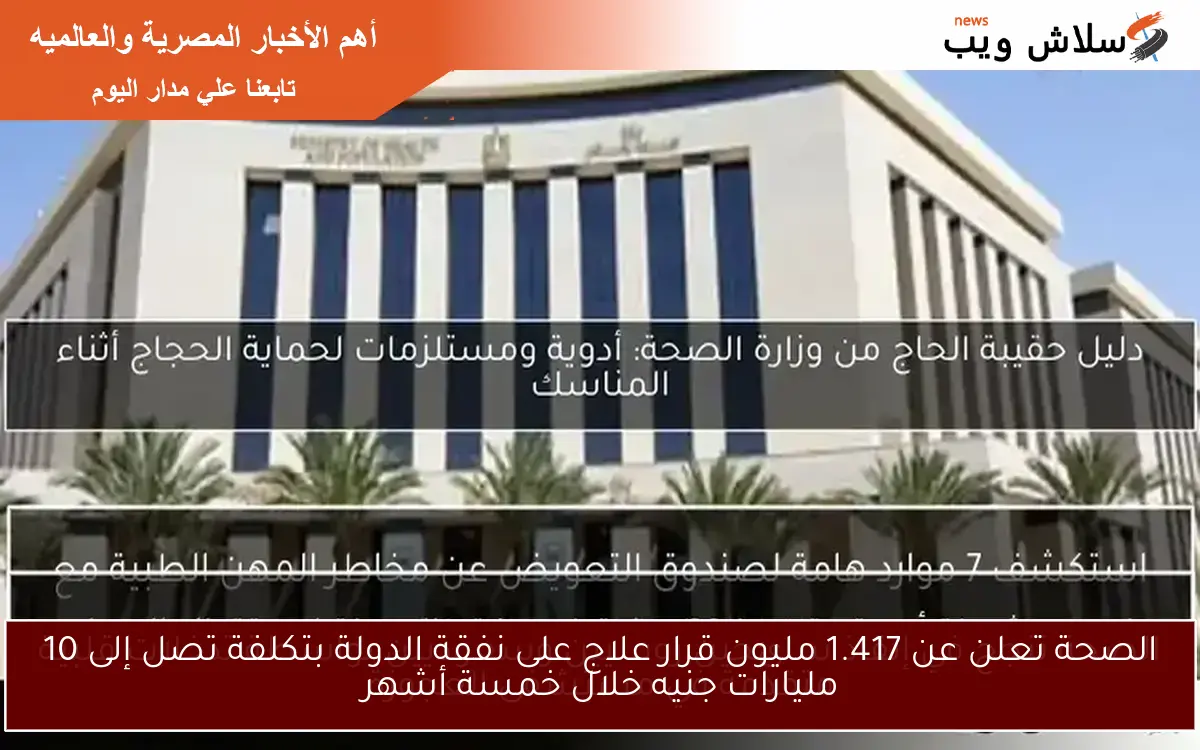 الصحة تعلن عن 1.417 مليون قرار علاج على نفقة الدولة بتكلفة تصل إلى 10 مليارات جنيه خلال خمسة أشهر