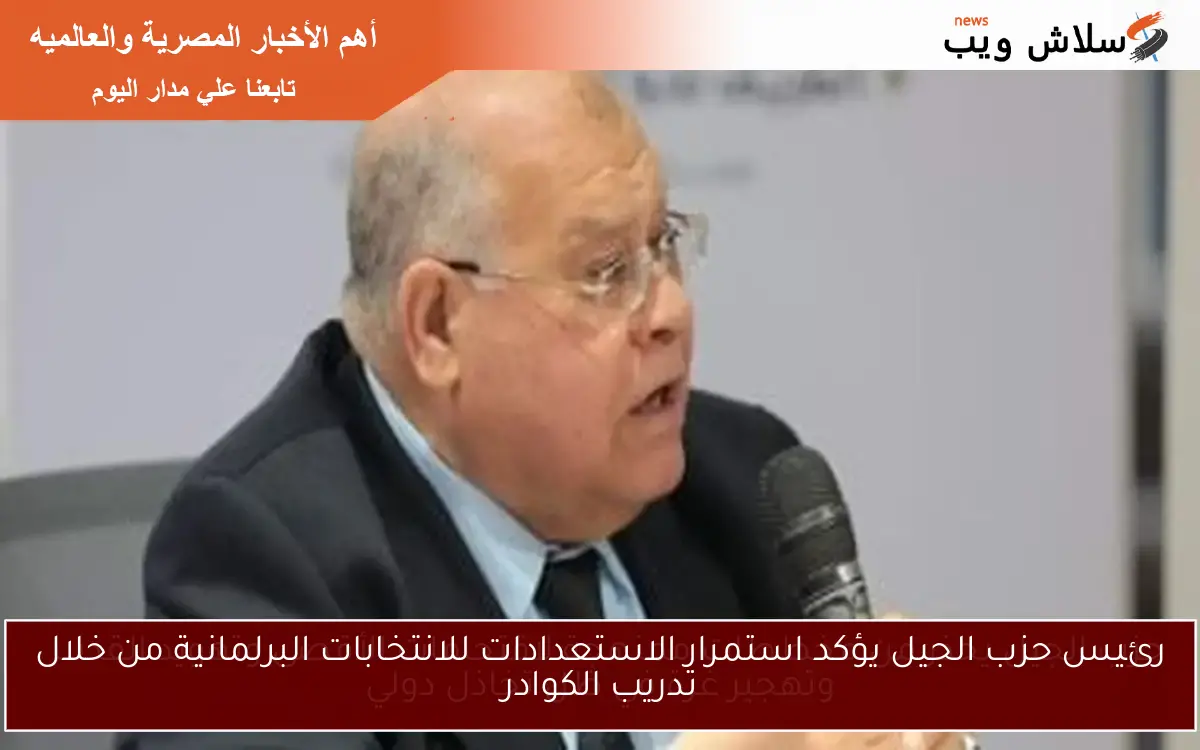 رئيس حزب الجيل يؤكد استمرار الاستعدادات للانتخابات البرلمانية من خلال تدريب الكوادر