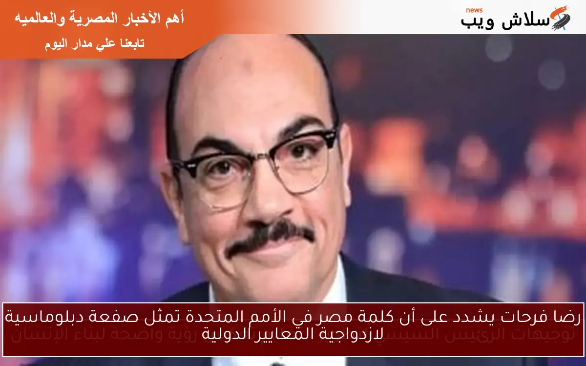 رضا فرحات يشدد على أن كلمة مصر في الأمم المتحدة تمثل صفعة دبلوماسية لازدواجية المعايير الدولية