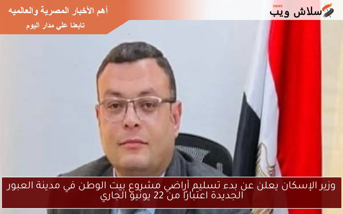 وزير الإسكان يعلن عن بدء تسليم أراضي مشروع بيت الوطن في مدينة العبور الجديدة اعتبارًا من 22 يونيو الجاري