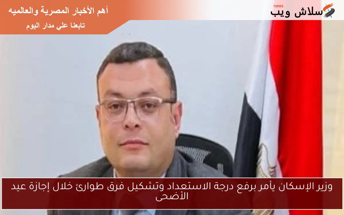وزير الإسكان يأمر برفع درجة الاستعداد وتشكيل فرق طوارئ خلال إجازة عيد الأضحى