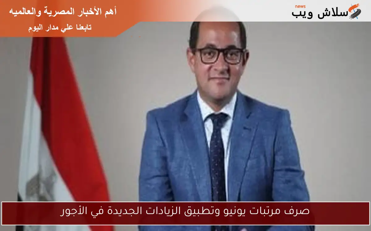 صرف مرتبات يونيو وتطبيق الزيادات الجديدة في الأجور