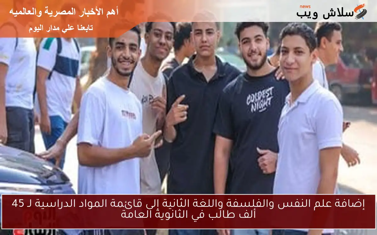 إضافة علم النفس والفلسفة واللغة الثانية إلى قائمة المواد الدراسية لـ 45 ألف طالب في الثانوية العامة