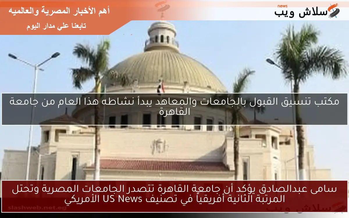 سامى عبدالصادق يؤكد أن جامعة القاهرة تتصدر الجامعات المصرية وتحتل المرتبة الثانية أفريقياً في تصنيف US News الأمريكي