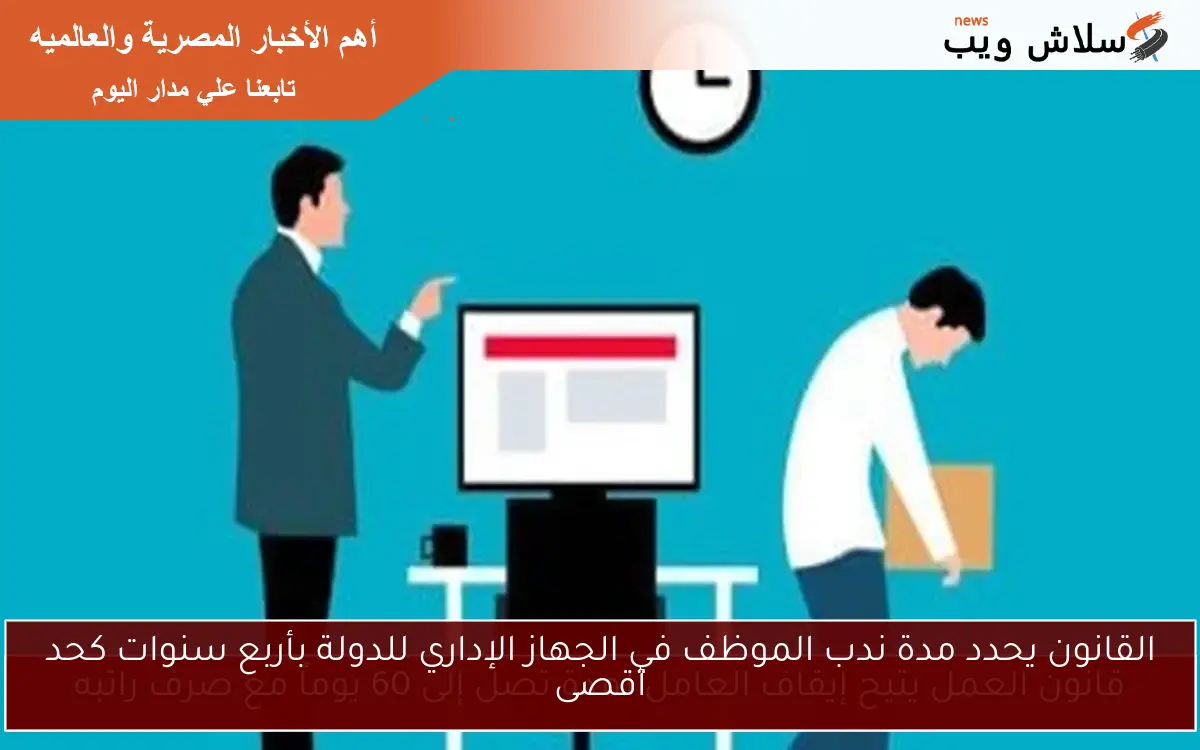 القانون يحدد مدة ندب الموظف في الجهاز الإداري للدولة بأربع سنوات كحد أقصى