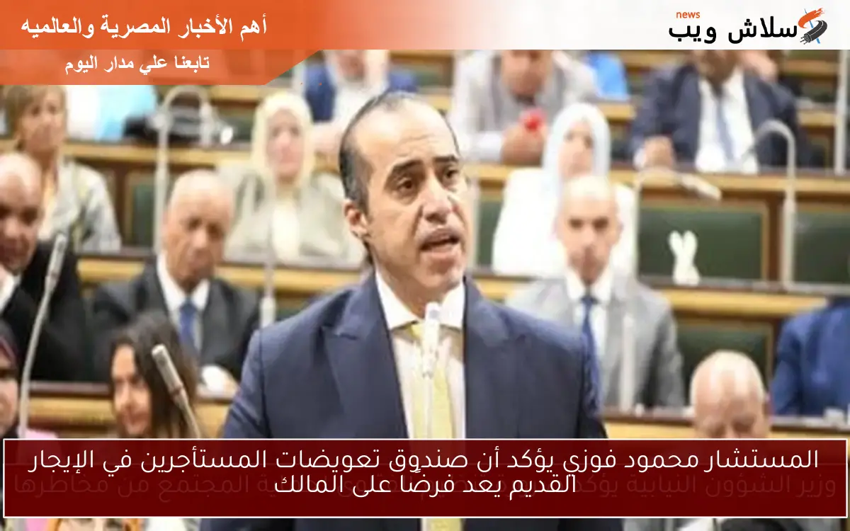 المستشار محمود فوزي يؤكد أن صندوق تعويضات المستأجرين في الإيجار القديم يعد فرضًا على المالك