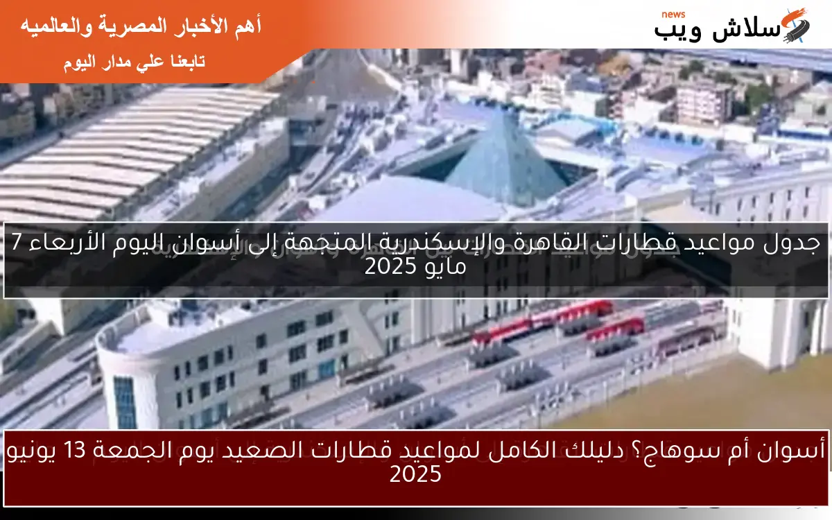 أسوان أم سوهاج؟ دليلك الكامل لمواعيد قطارات الصعيد يوم الجمعة 13 يونيو 2025