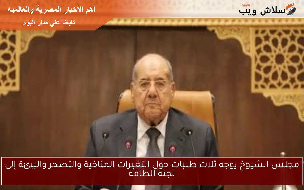 مجلس الشيوخ يوجه ثلاث طلبات حول التغيرات المناخية والتصحر والبيئة إلى لجنة الطاقة