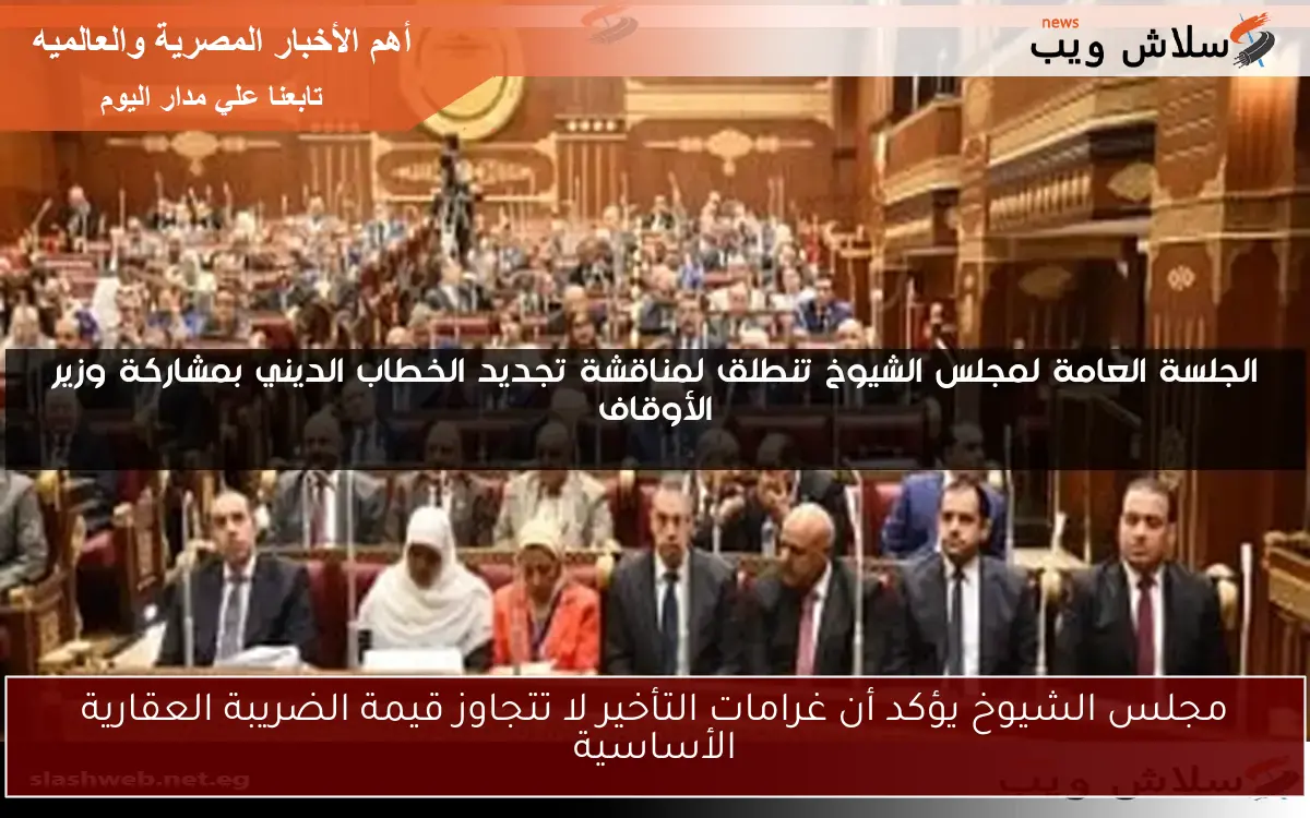 مجلس الشيوخ يؤكد أن غرامات التأخير لا تتجاوز قيمة الضريبة العقارية الأساسية