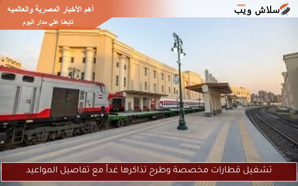 تشغيل قطارات مخصصة وطرح تذاكرها غداً مع تفاصيل المواعيد