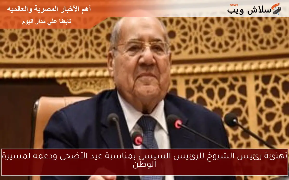 تهنئة رئيس الشيوخ للرئيس السيسي بمناسبة عيد الأضحى ودعمه لمسيرة الوطن