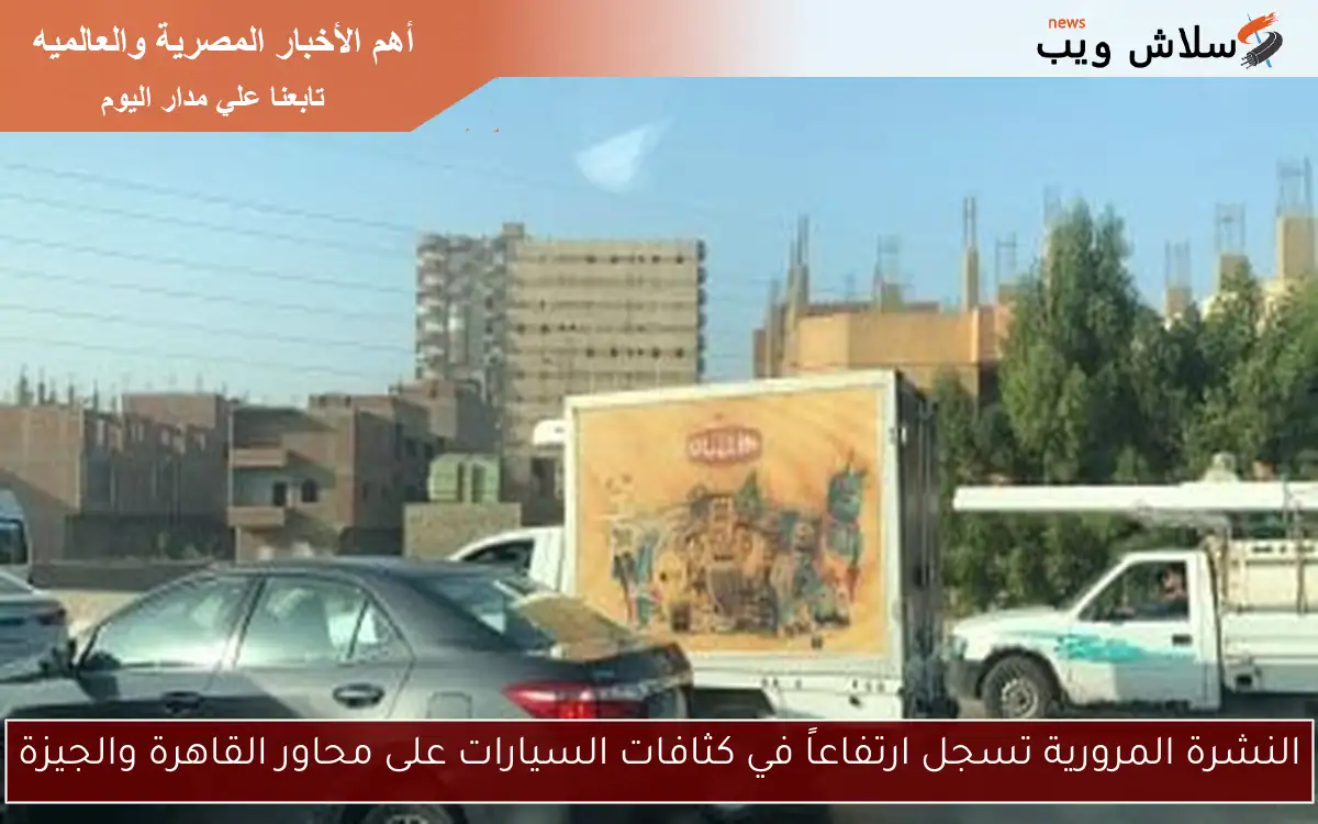 النشرة المرورية تسجل ارتفاعاً في كثافات السيارات على محاور القاهرة والجيزة