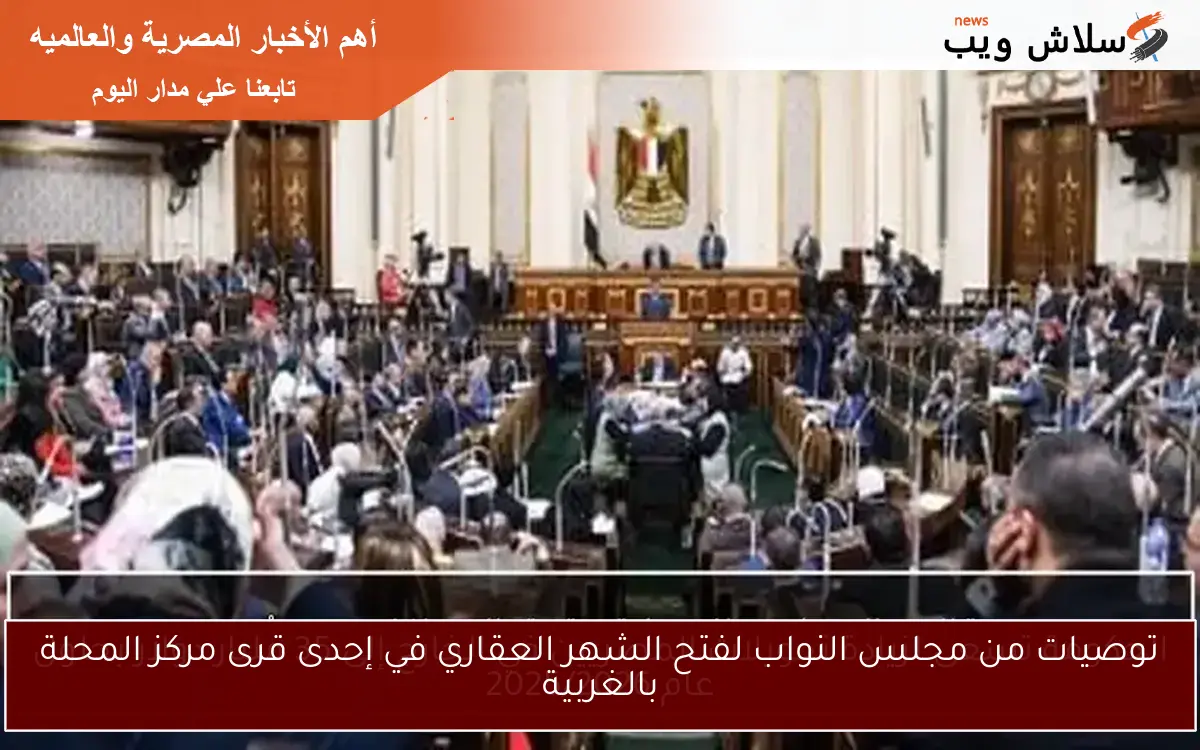 توصيات من مجلس النواب لفتح الشهر العقاري في إحدى قرى مركز المحلة بالغربية