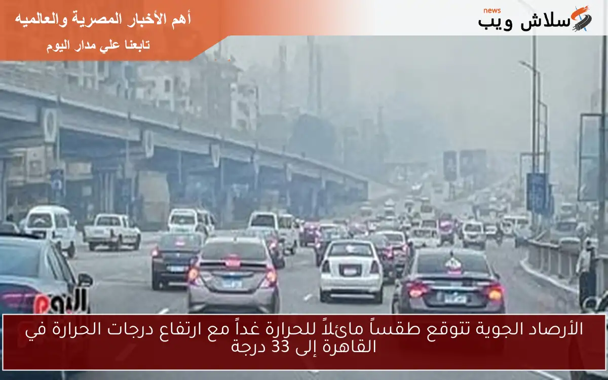 الأرصاد الجوية تتوقع طقساً مائلاً للحرارة غداً مع ارتفاع درجات الحرارة في القاهرة إلى 33 درجة
