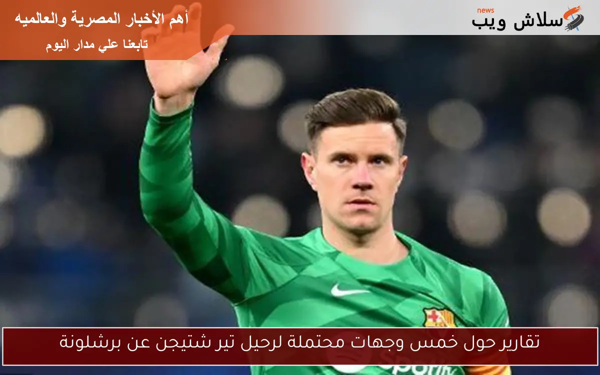 تقارير حول خمس وجهات محتملة لرحيل تير شتيجن عن برشلونة