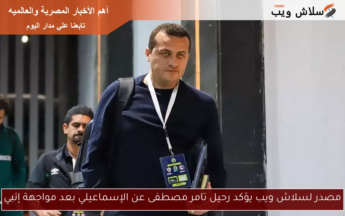 مصدر لسلاش ويب يؤكد رحيل تامر مصطفى عن الإسماعيلي بعد مواجهة إنبي