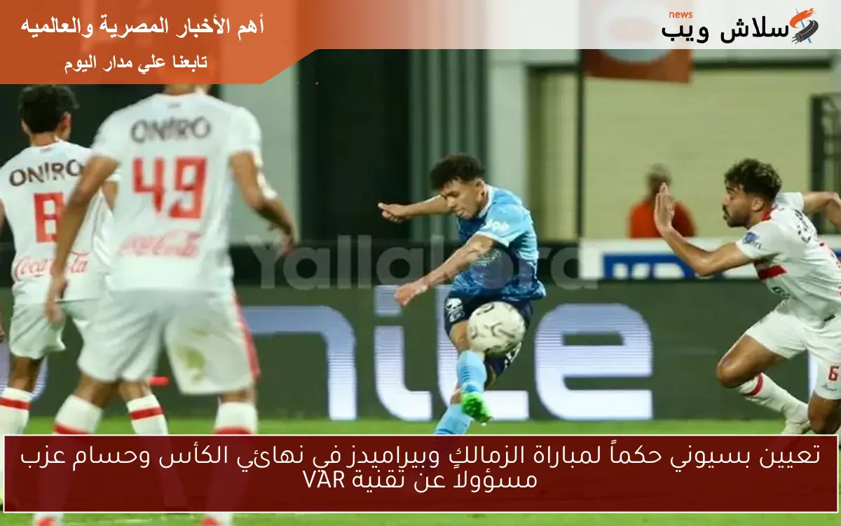 تعيين بسيوني حكماً لمباراة الزمالك وبيراميدز في نهائي الكأس وحسام عزب مسؤولاً عن تقنية VAR