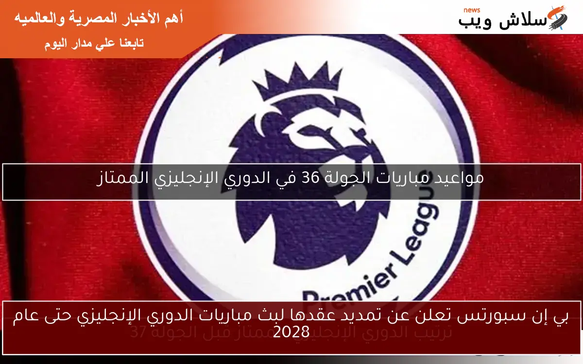 بي إن سبورتس تعلن عن تمديد عقدها لبث مباريات الدوري الإنجليزي حتى عام 2028