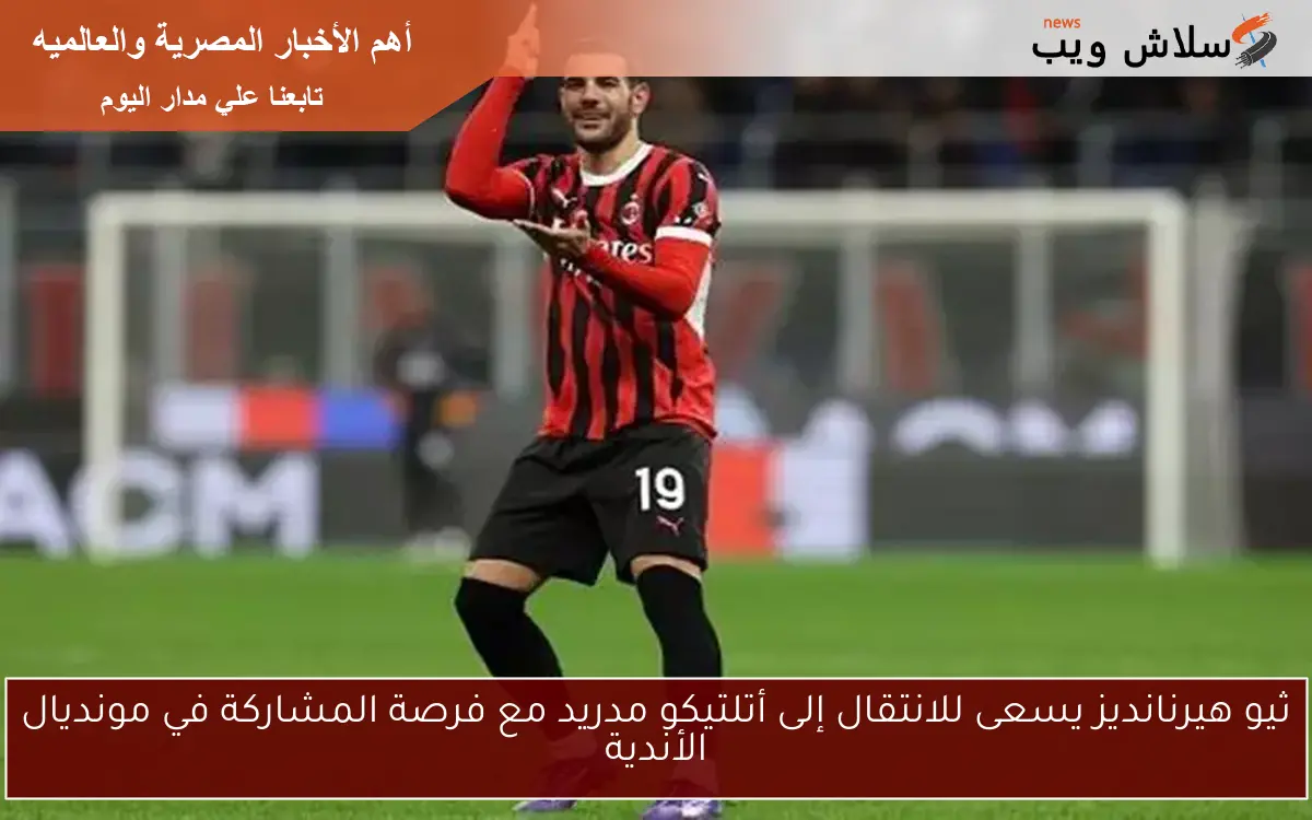 ثيو هيرنانديز يسعى للانتقال إلى أتلتيكو مدريد مع فرصة المشاركة في مونديال الأندية