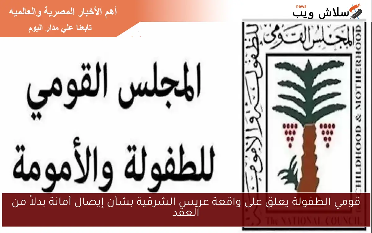 قومي الطفولة يعلق على واقعة عريس الشرقية بشأن إيصال أمانة بدلاً من العقد