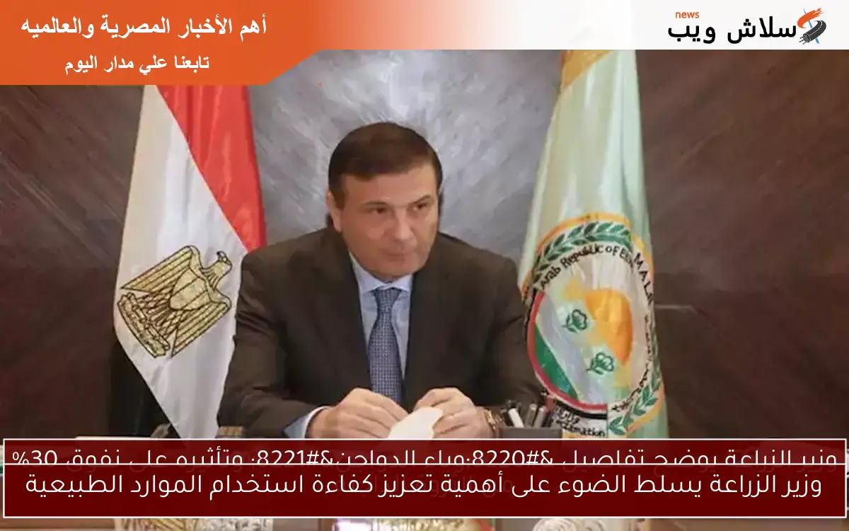 وزير الزراعة يسلط الضوء على أهمية تعزيز كفاءة استخدام الموارد الطبيعية