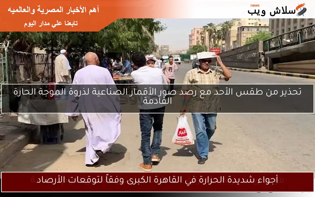 أجواء شديدة الحرارة في القاهرة الكبرى وفقاً لتوقعات الأرصاد