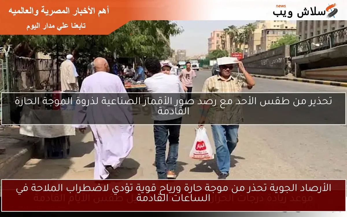 الأرصاد الجوية تحذر من موجة حارة ورياح قوية تؤدي لاضطراب الملاحة في الساعات القادمة