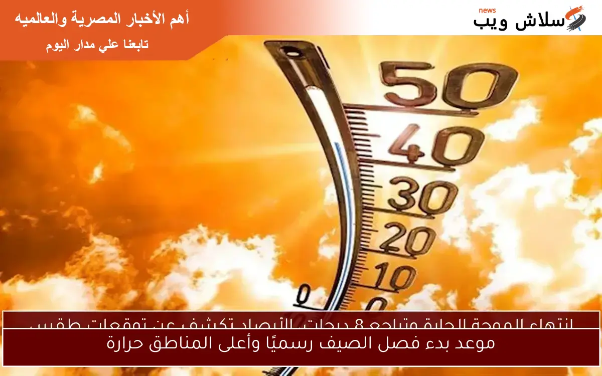 موعد بدء فصل الصيف رسميًا وأعلى المناطق حرارة