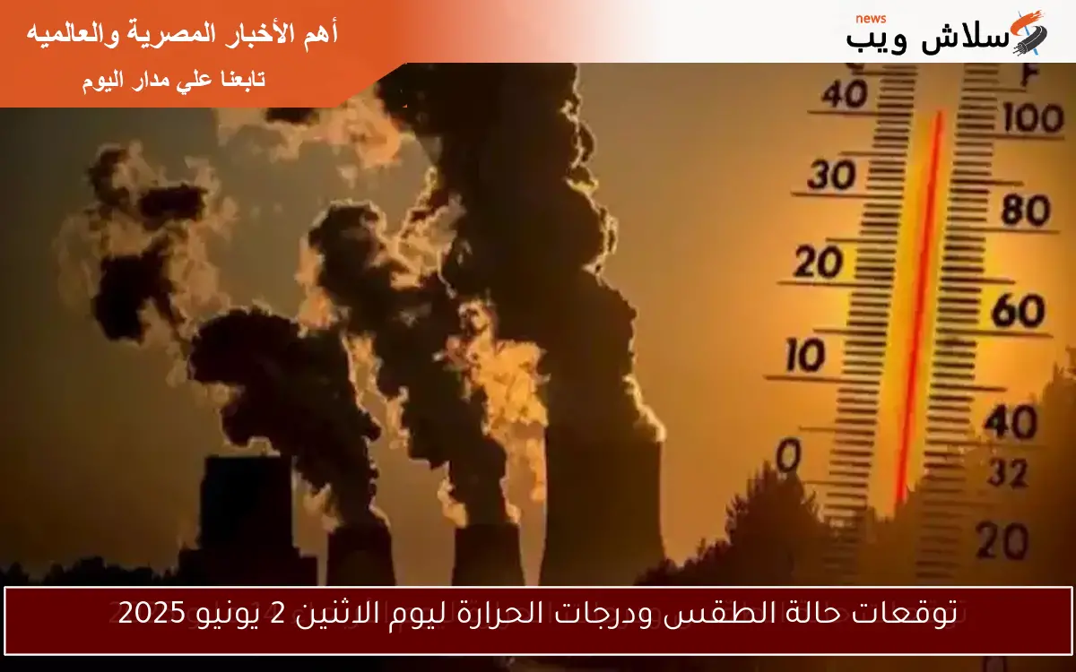 توقعات حالة الطقس ودرجات الحرارة ليوم الاثنين 2 يونيو 2025