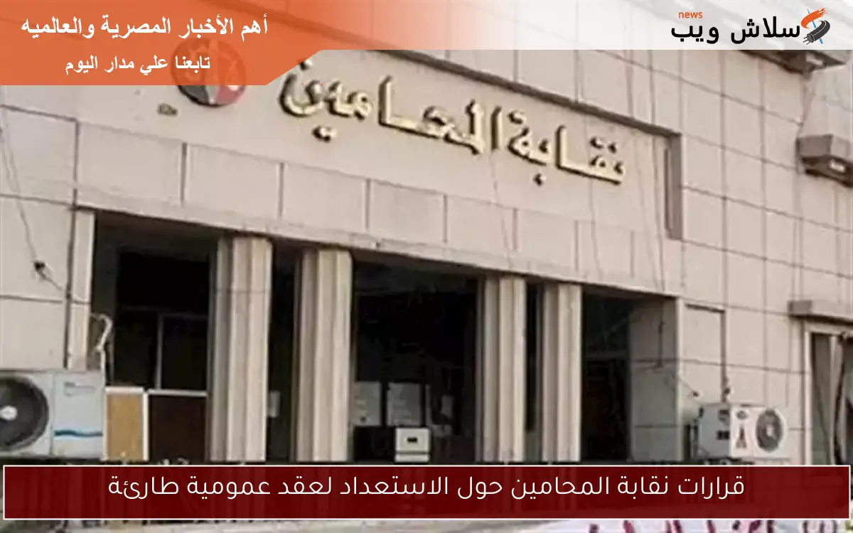 قرارات نقابة المحامين حول الاستعداد لعقد عمومية طارئة