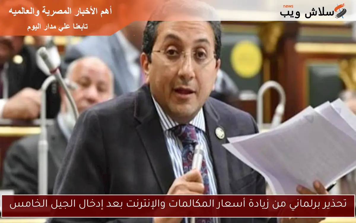 تحذير برلماني من زيادة أسعار المكالمات والإنترنت بعد إدخال الجيل الخامس