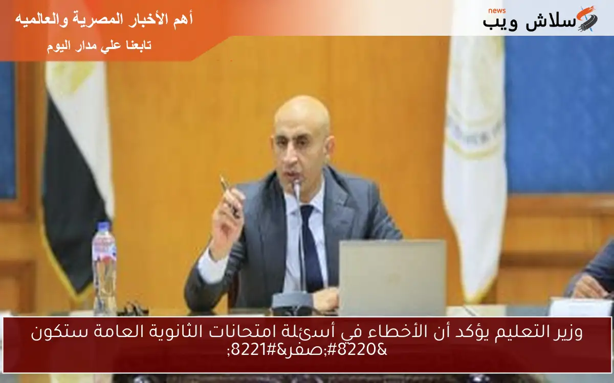 وزير التعليم يؤكد أن الأخطاء في أسئلة امتحانات الثانوية العامة ستكون “صفر”