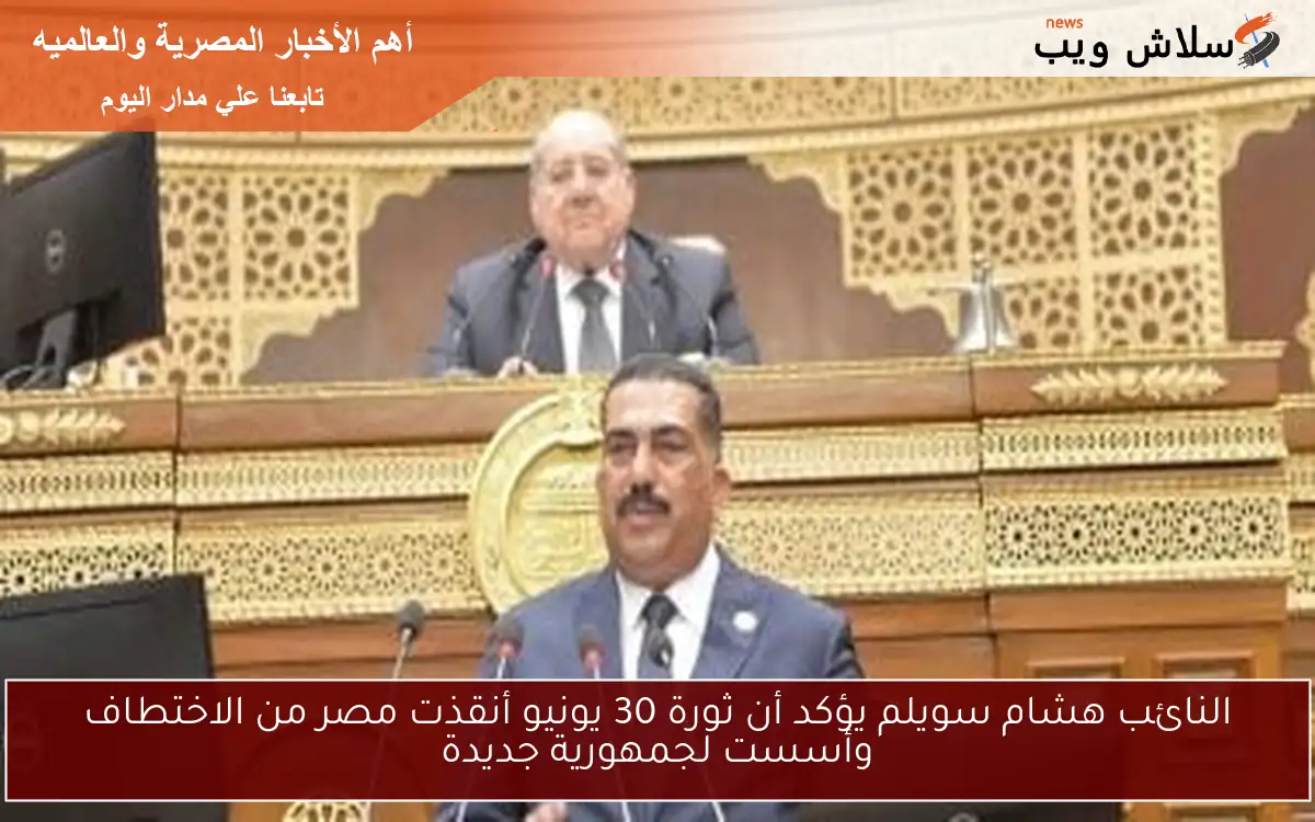 النائب هشام سويلم يؤكد أن ثورة 30 يونيو أنقذت مصر من الاختطاف وأسست لجمهورية جديدة
