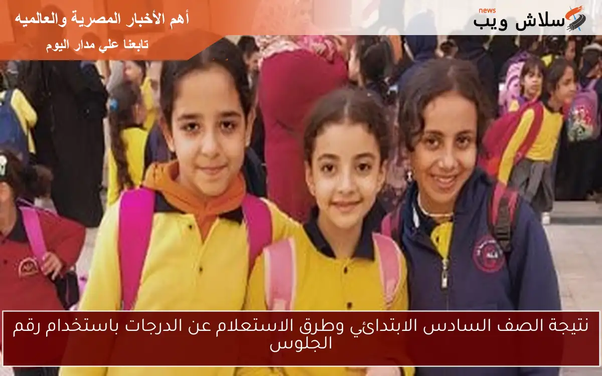 نتيجة الصف السادس الابتدائي وطرق الاستعلام عن الدرجات باستخدام رقم الجلوس