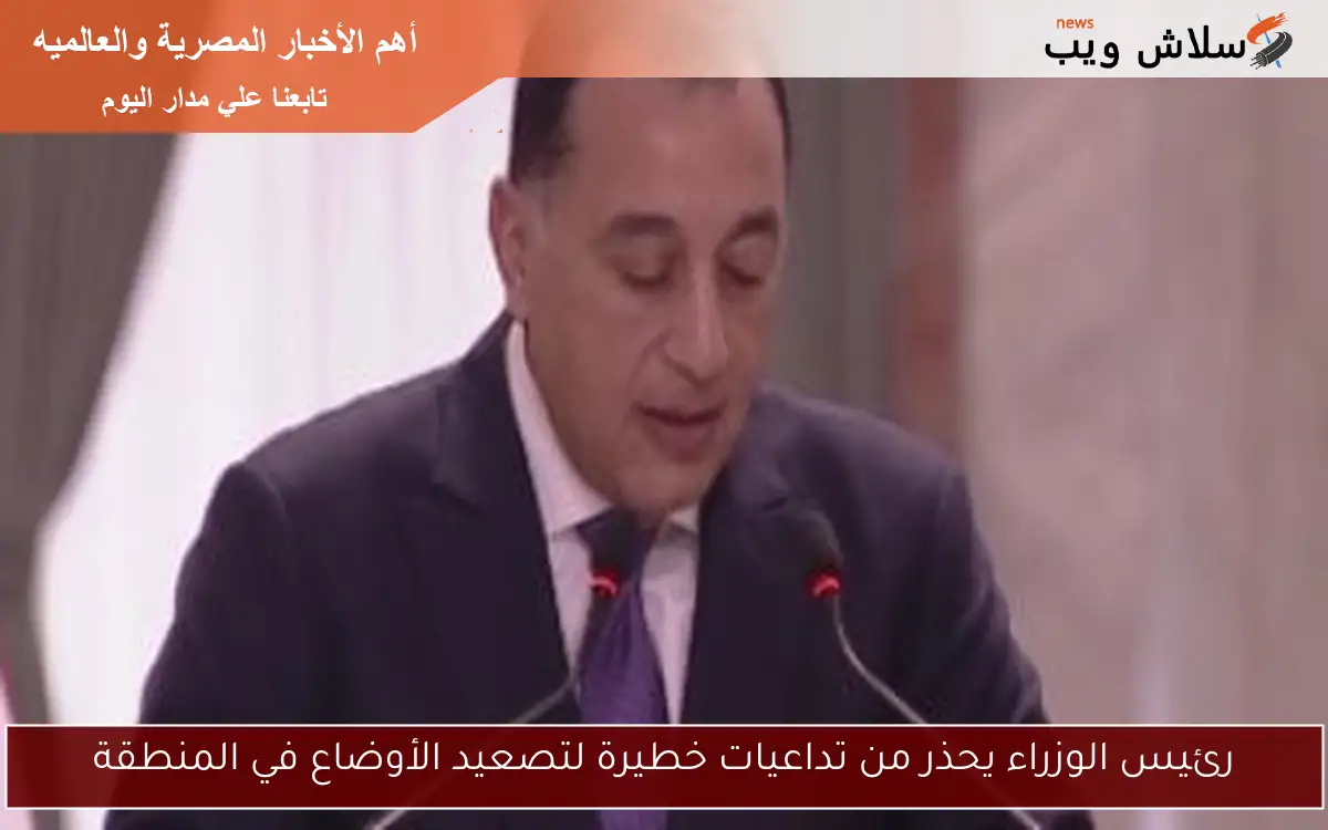 رئيس الوزراء يحذر من تداعيات خطيرة لتصعيد الأوضاع في المنطقة