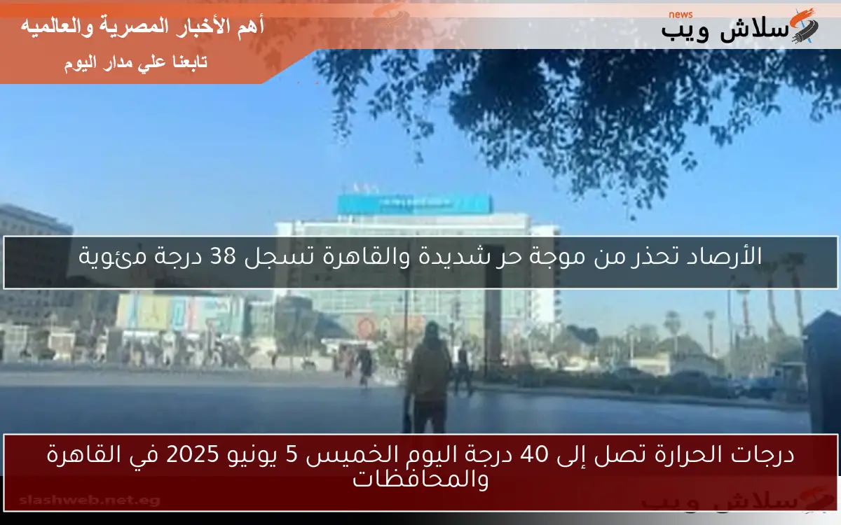 درجات الحرارة تصل إلى 40 درجة اليوم الخميس 5 يونيو 2025 في القاهرة والمحافظات