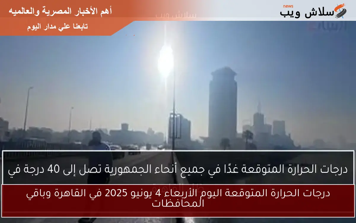 درجات الحرارة المتوقعة اليوم الأربعاء 4 يونيو 2025 في القاهرة وباقي المحافظات