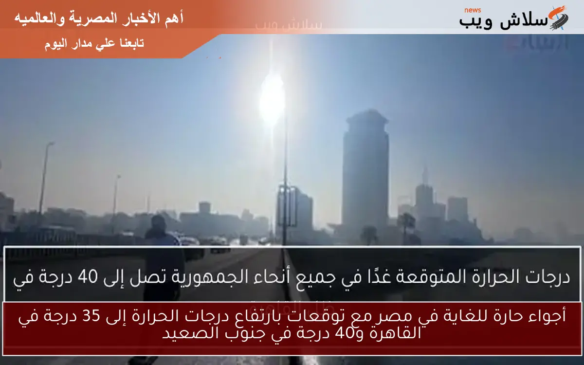أجواء حارة للغاية في مصر مع توقعات بارتفاع درجات الحرارة إلى 35 درجة في القاهرة و40 درجة في جنوب الصعيد