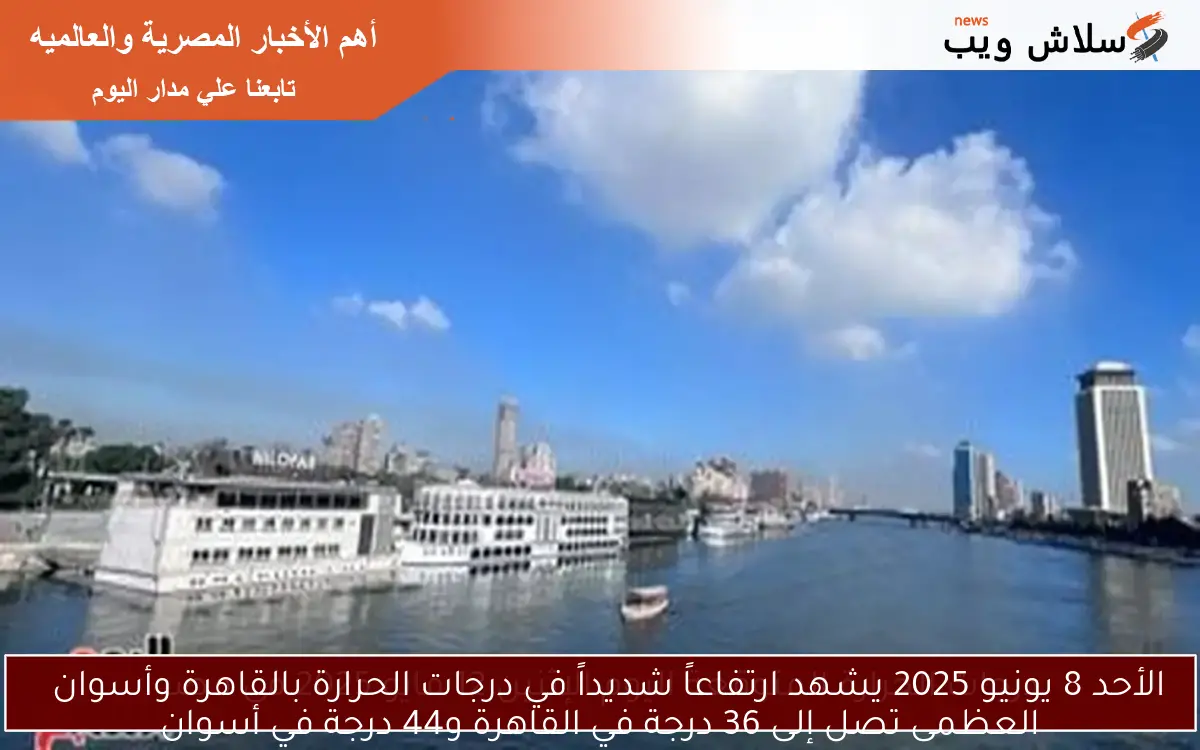 الأحد 8 يونيو 2025 يشهد ارتفاعاً شديداً في درجات الحرارة بالقاهرة وأسوان
العظمى تصل إلى 36 درجة في القاهرة و44 درجة في أسوان