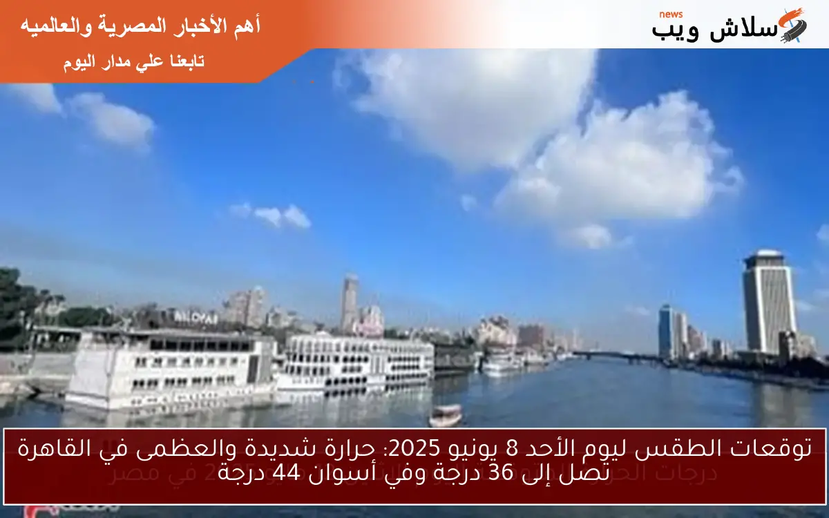 توقعات الطقس ليوم الأحد 8 يونيو 2025: حرارة شديدة والعظمى في القاهرة تصل إلى 36 درجة وفي أسوان 44 درجة