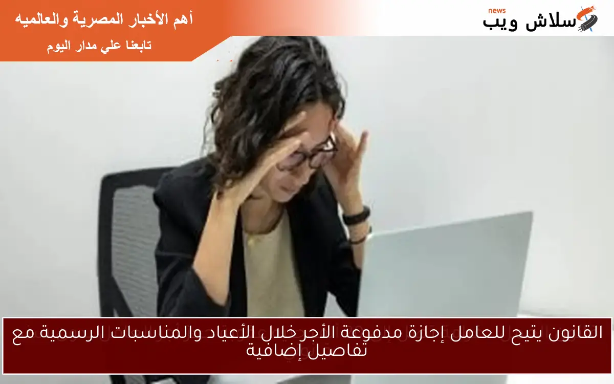 القانون يتيح للعامل إجازة مدفوعة الأجر خلال الأعياد والمناسبات الرسمية مع تفاصيل إضافية
