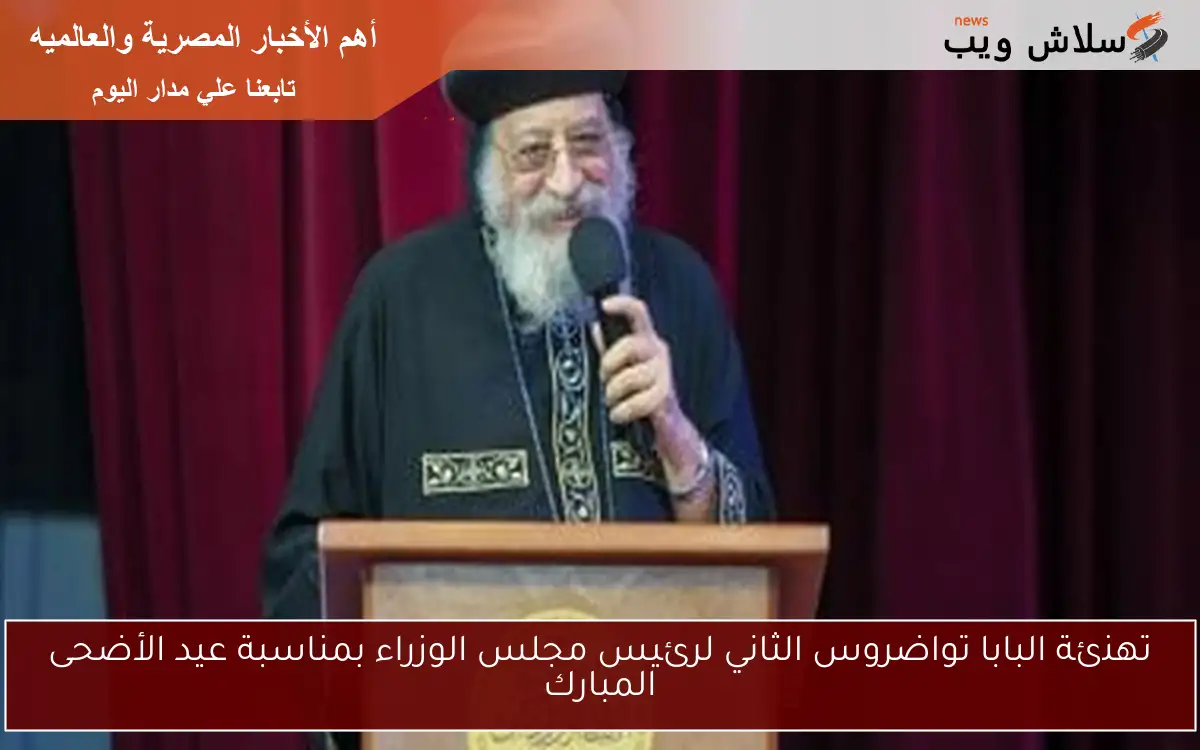 تهنئة البابا تواضروس الثاني لرئيس مجلس الوزراء بمناسبة عيد الأضحى المبارك