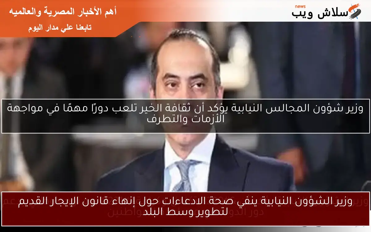 وزير الشؤون النيابية ينفي صحة الادعاءات حول إنهاء قانون الإيجار القديم لتطوير وسط البلد
