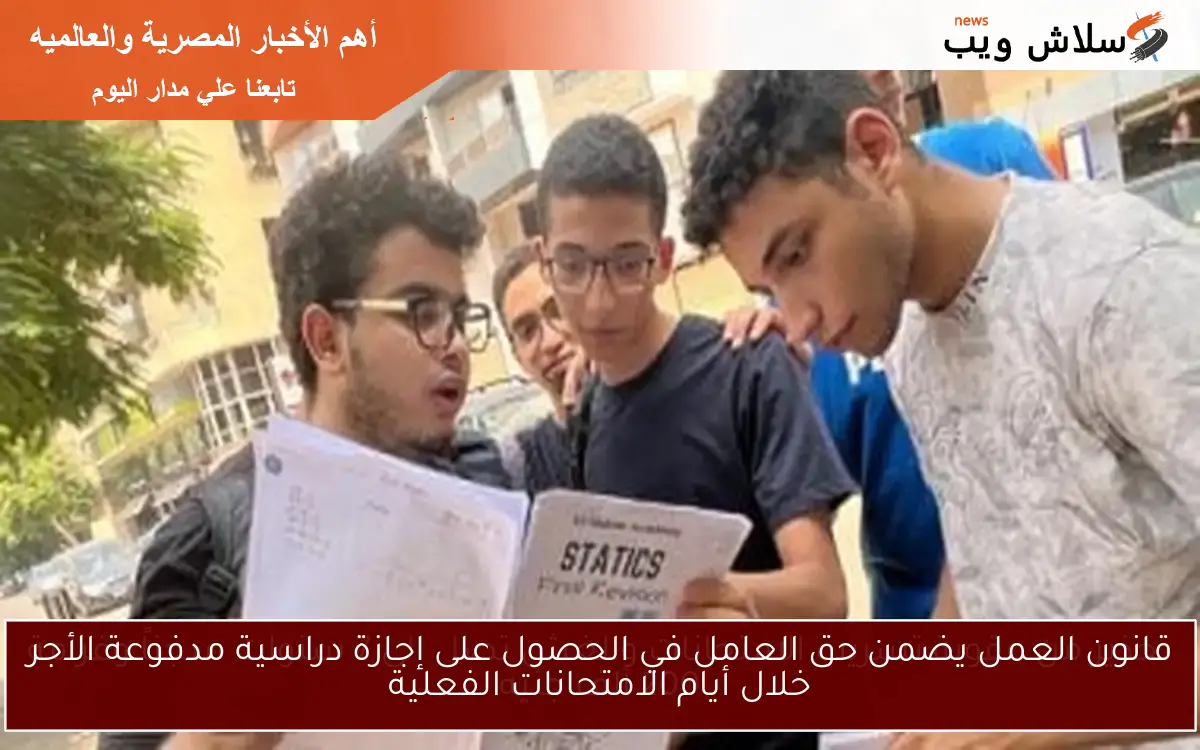 قانون العمل يضمن حق العامل في الحصول على إجازة دراسية مدفوعة الأجر خلال أيام الامتحانات الفعلية