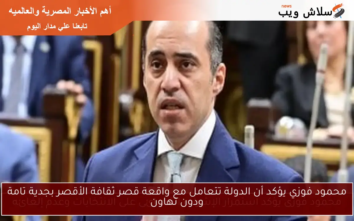 محمود فوزي يؤكد أن الدولة تتعامل مع واقعة قصر ثقافة الأقصر بجدية تامة ودون تهاون