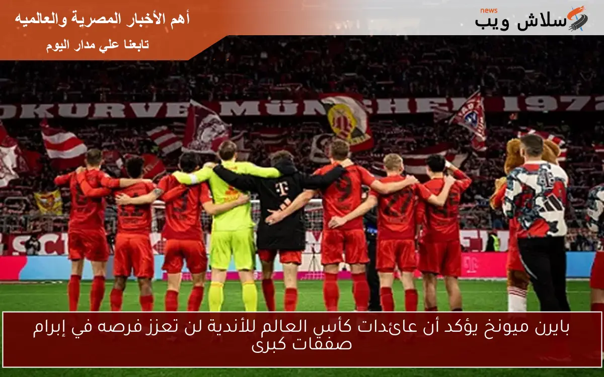 بايرن ميونخ يؤكد أن عائدات كأس العالم للأندية لن تعزز فرصه في إبرام صفقات كبرى